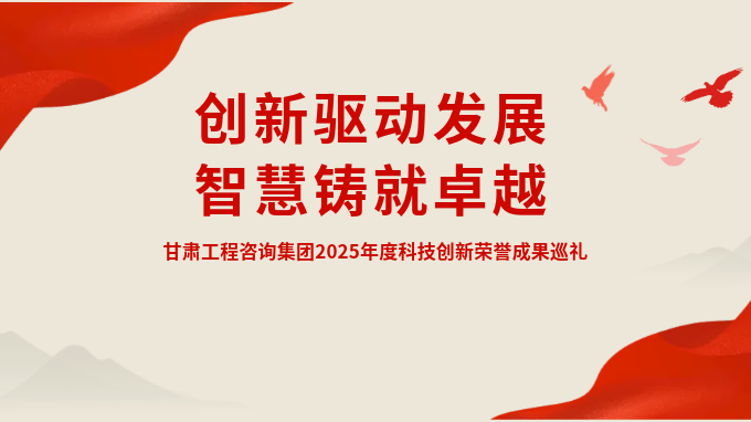 創(chuàng)新驅(qū)動(dòng)發(fā)展 智慧鑄就卓越——甘肅工程咨詢集團(tuán)2025年度科技創(chuàng)新榮譽(yù)成果巡禮